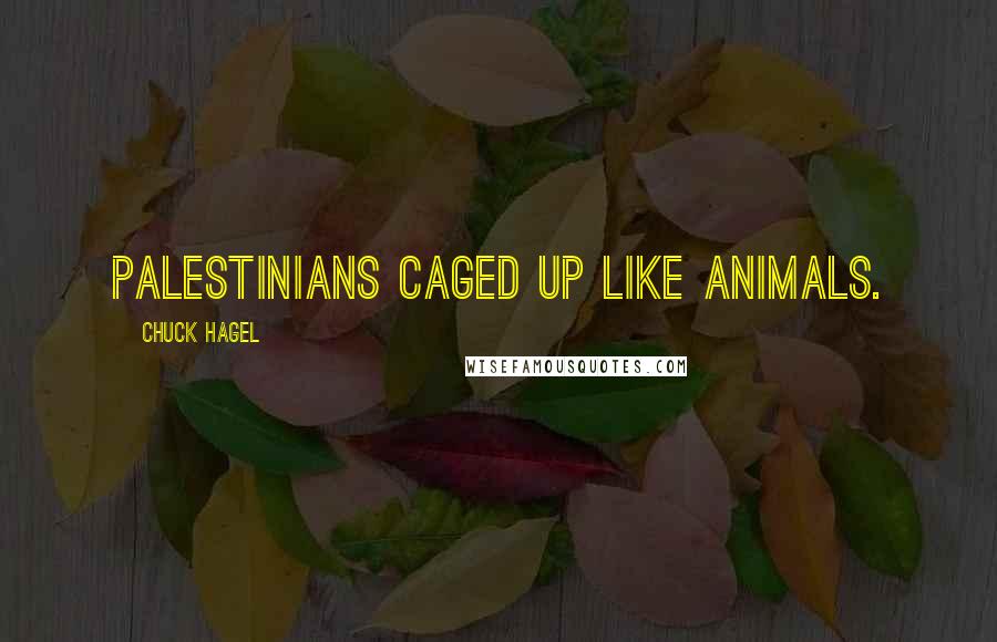 Chuck Hagel Quotes: Palestinians caged up like animals.