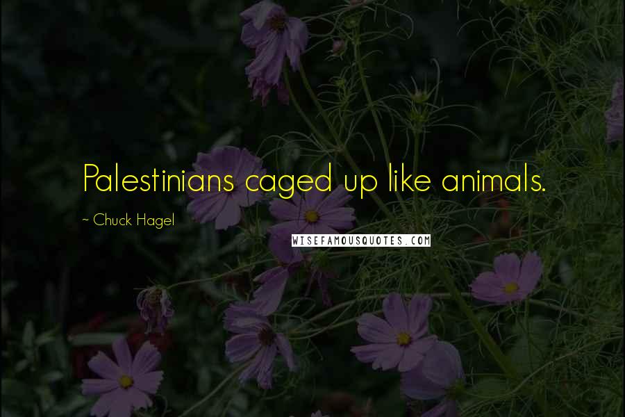 Chuck Hagel Quotes: Palestinians caged up like animals.