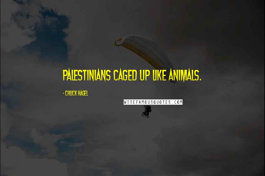 Chuck Hagel Quotes: Palestinians caged up like animals.