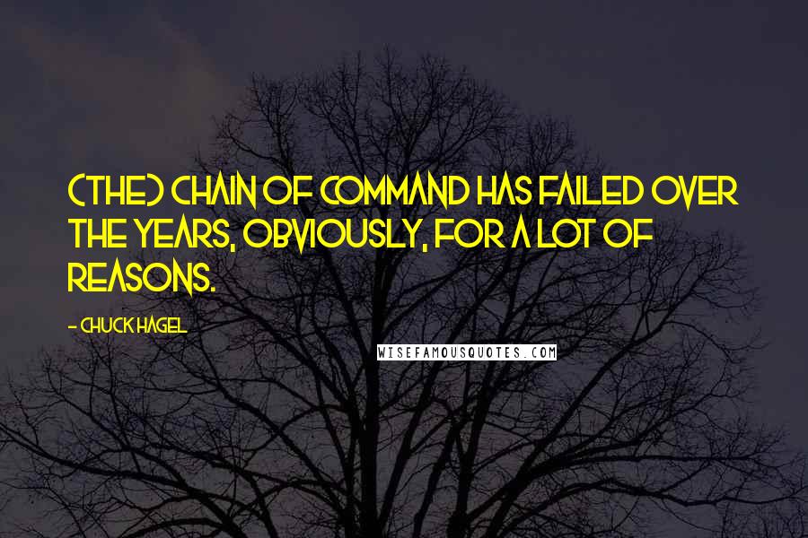 Chuck Hagel Quotes: (The) chain of command has failed over the years, obviously, for a lot of reasons.