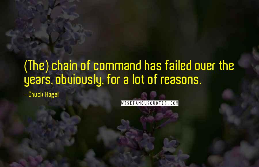 Chuck Hagel Quotes: (The) chain of command has failed over the years, obviously, for a lot of reasons.