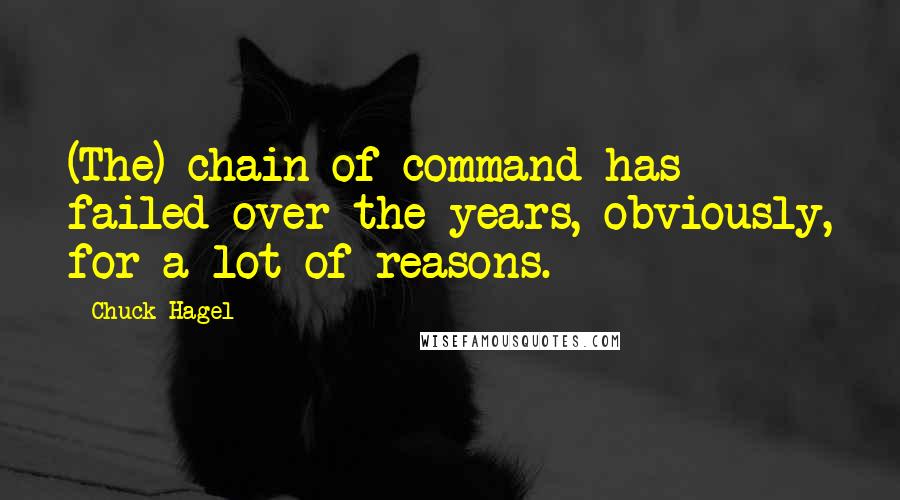 Chuck Hagel Quotes: (The) chain of command has failed over the years, obviously, for a lot of reasons.