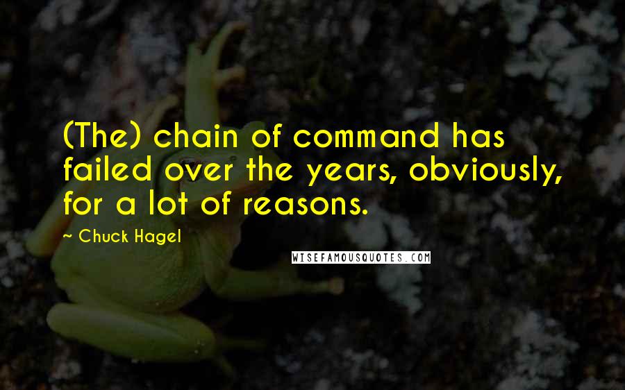 Chuck Hagel Quotes: (The) chain of command has failed over the years, obviously, for a lot of reasons.
