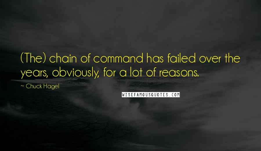 Chuck Hagel Quotes: (The) chain of command has failed over the years, obviously, for a lot of reasons.