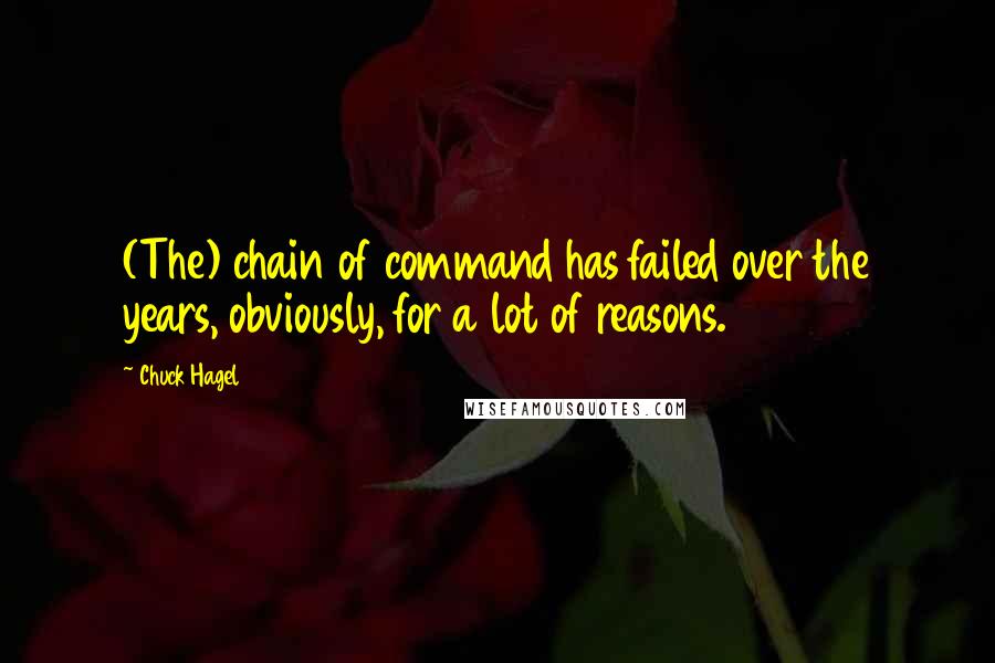 Chuck Hagel Quotes: (The) chain of command has failed over the years, obviously, for a lot of reasons.