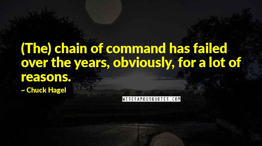 Chuck Hagel Quotes: (The) chain of command has failed over the years, obviously, for a lot of reasons.