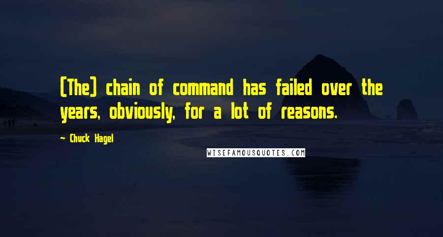 Chuck Hagel Quotes: (The) chain of command has failed over the years, obviously, for a lot of reasons.