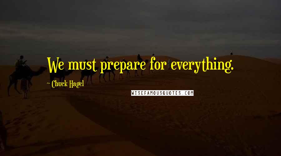 Chuck Hagel Quotes: We must prepare for everything.