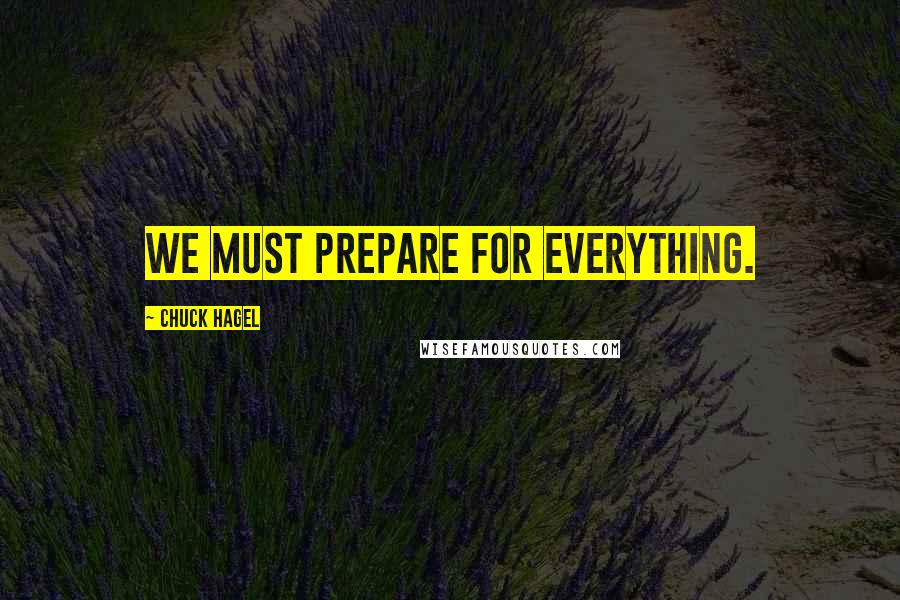 Chuck Hagel Quotes: We must prepare for everything.