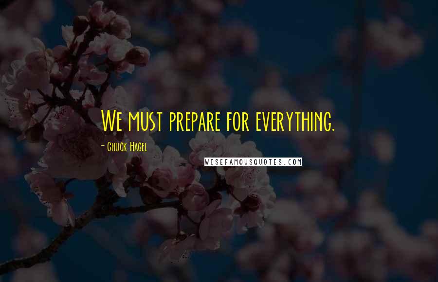 Chuck Hagel Quotes: We must prepare for everything.
