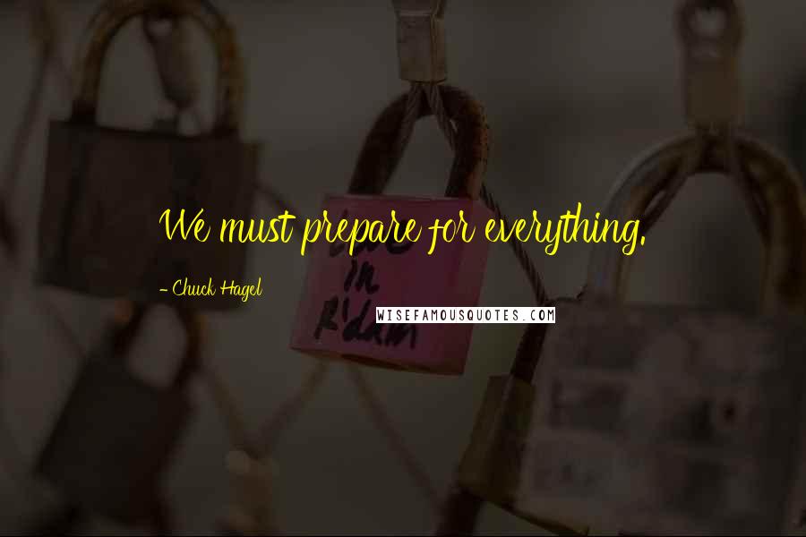 Chuck Hagel Quotes: We must prepare for everything.