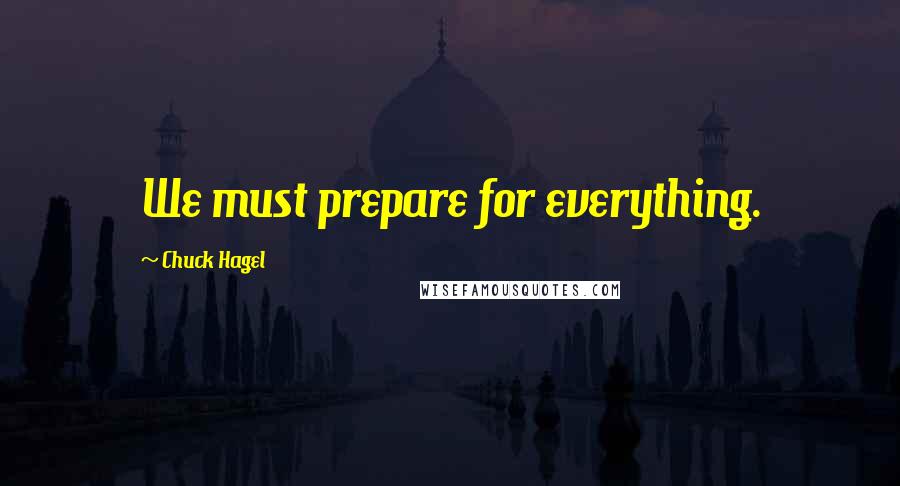 Chuck Hagel Quotes: We must prepare for everything.
