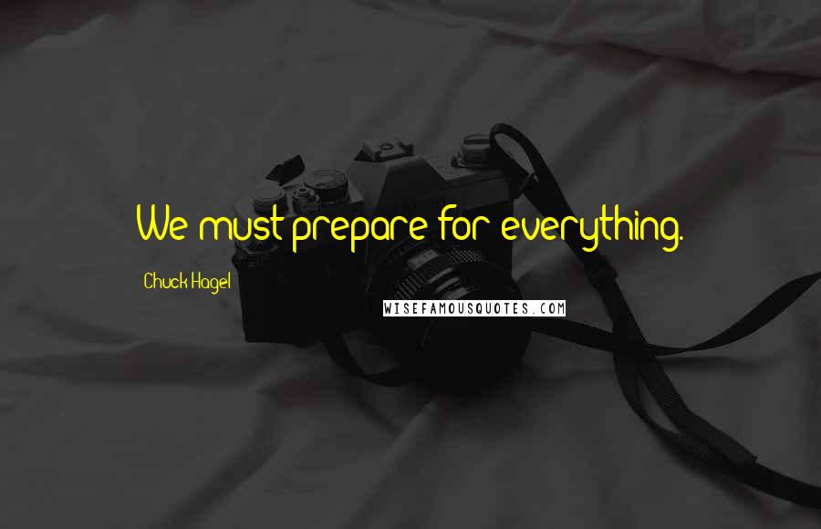 Chuck Hagel Quotes: We must prepare for everything.