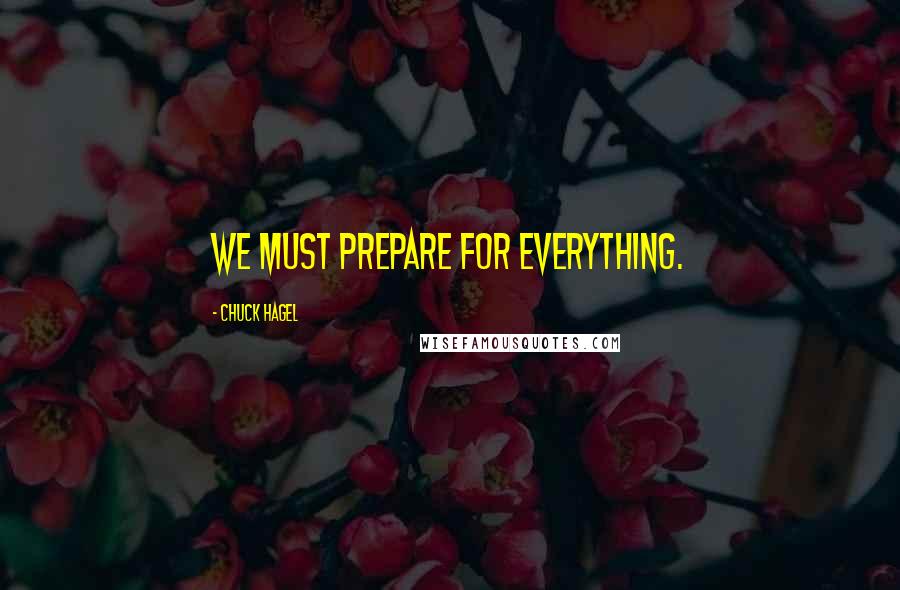 Chuck Hagel Quotes: We must prepare for everything.
