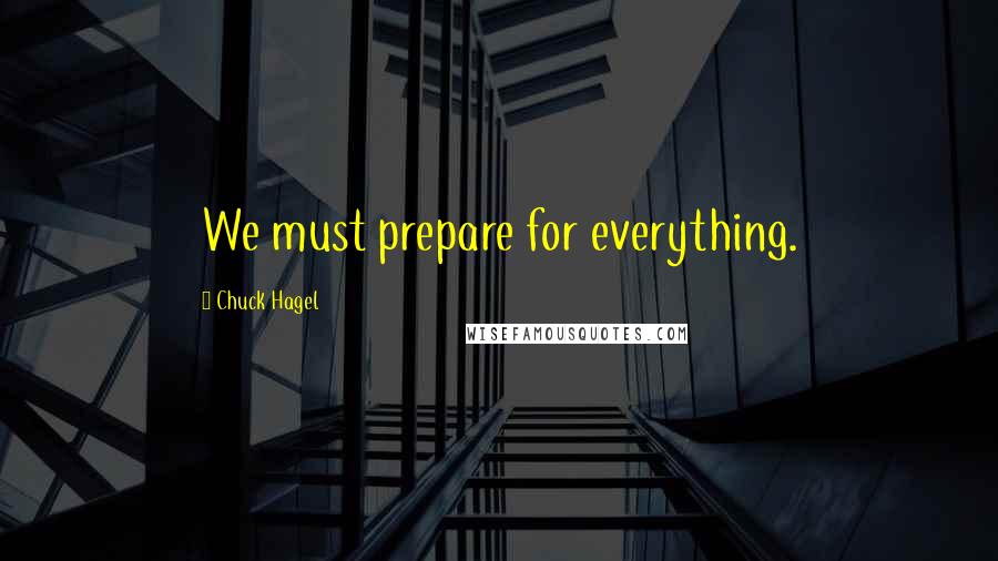 Chuck Hagel Quotes: We must prepare for everything.