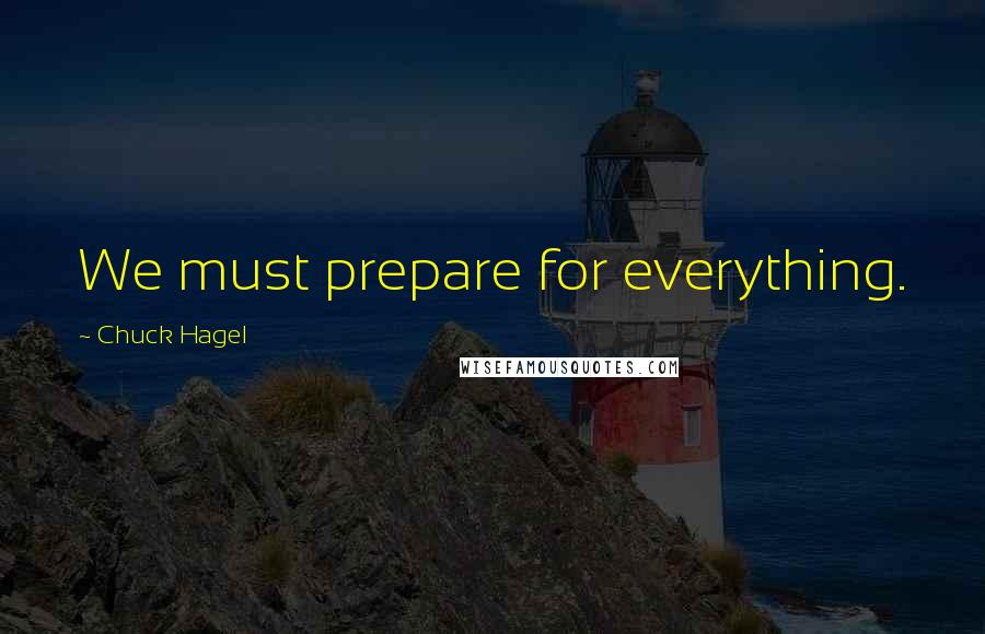 Chuck Hagel Quotes: We must prepare for everything.
