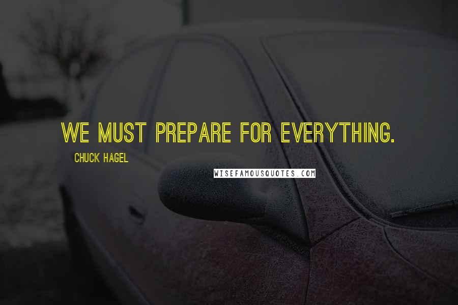 Chuck Hagel Quotes: We must prepare for everything.