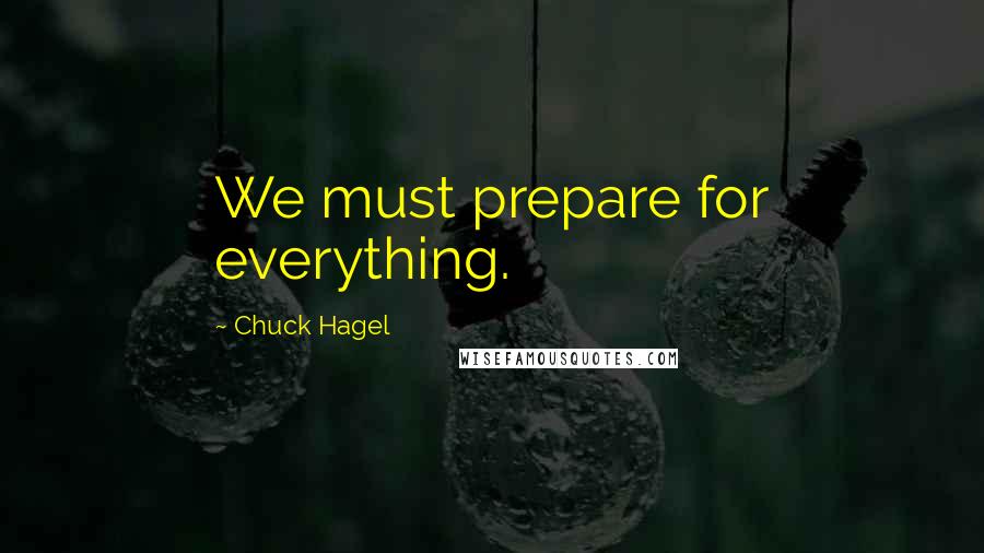 Chuck Hagel Quotes: We must prepare for everything.