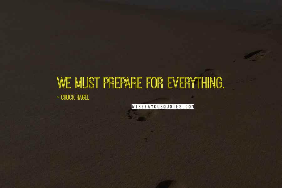 Chuck Hagel Quotes: We must prepare for everything.