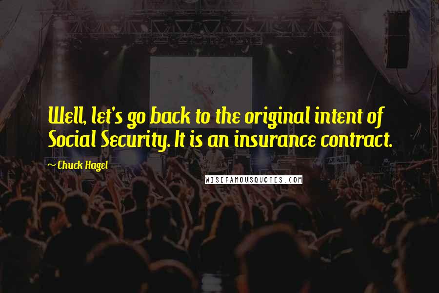 Chuck Hagel Quotes: Well, let's go back to the original intent of Social Security. It is an insurance contract.