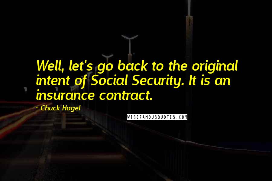 Chuck Hagel Quotes: Well, let's go back to the original intent of Social Security. It is an insurance contract.