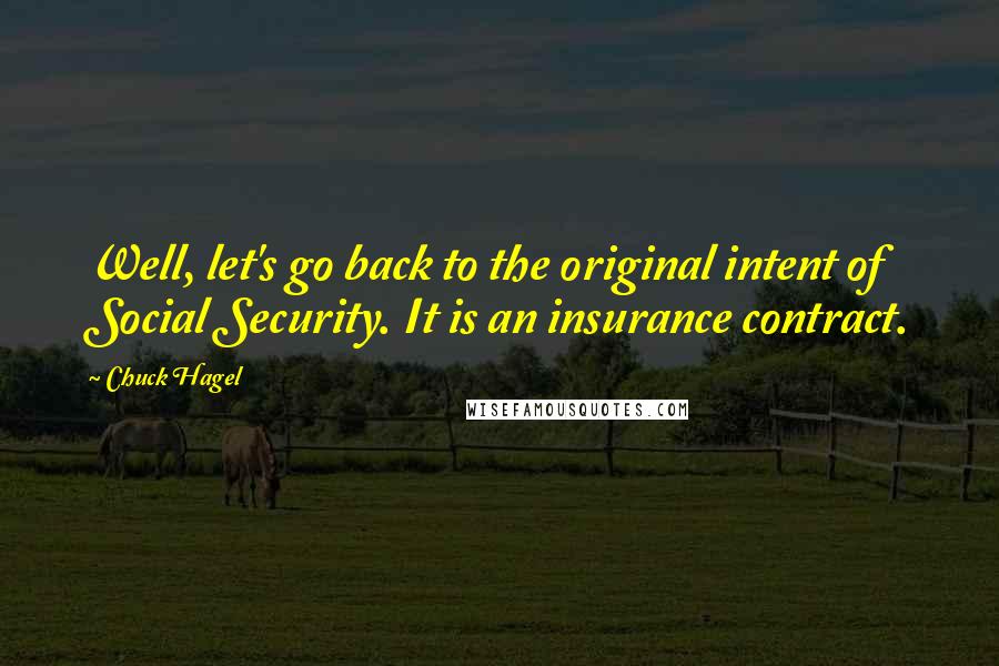 Chuck Hagel Quotes: Well, let's go back to the original intent of Social Security. It is an insurance contract.