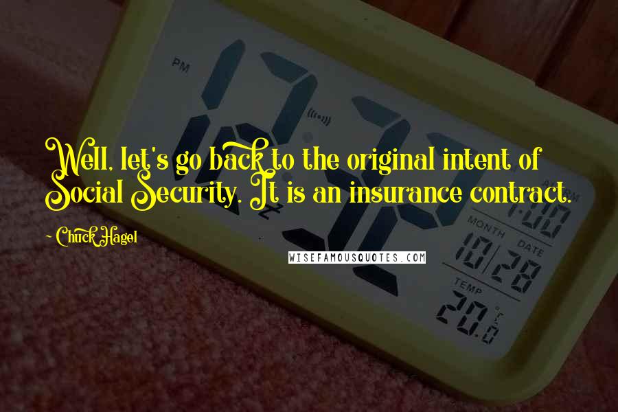 Chuck Hagel Quotes: Well, let's go back to the original intent of Social Security. It is an insurance contract.