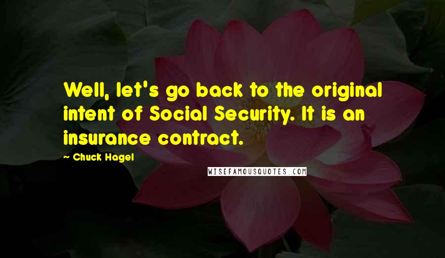 Chuck Hagel Quotes: Well, let's go back to the original intent of Social Security. It is an insurance contract.