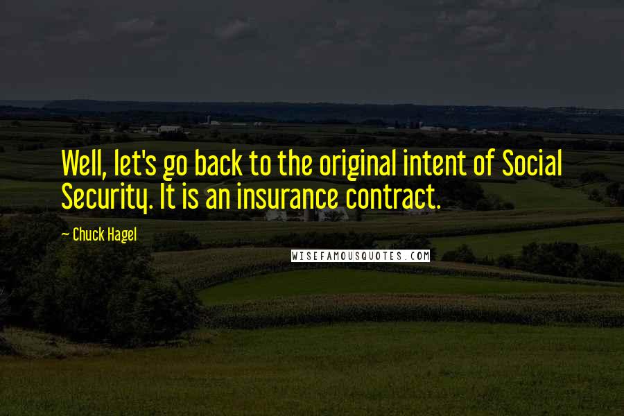 Chuck Hagel Quotes: Well, let's go back to the original intent of Social Security. It is an insurance contract.