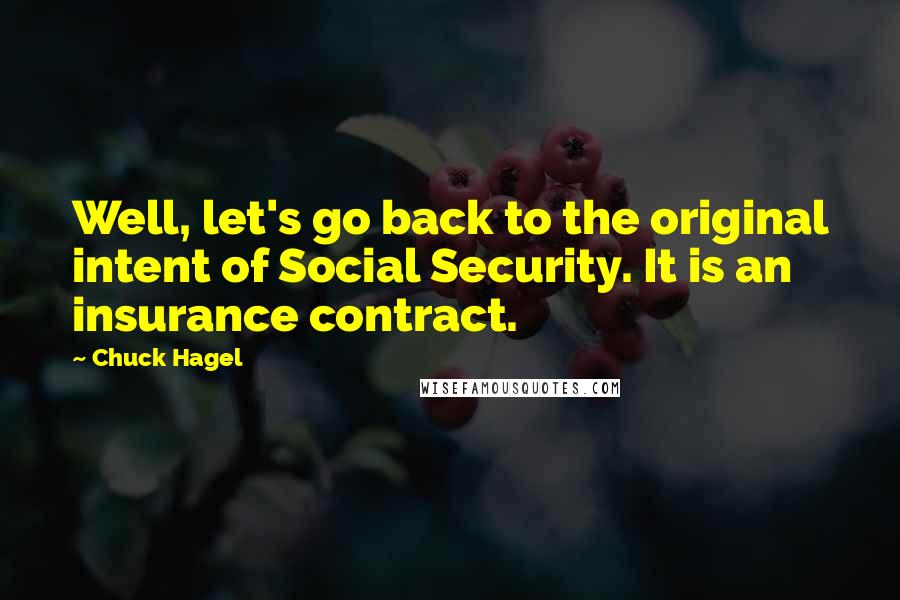 Chuck Hagel Quotes: Well, let's go back to the original intent of Social Security. It is an insurance contract.