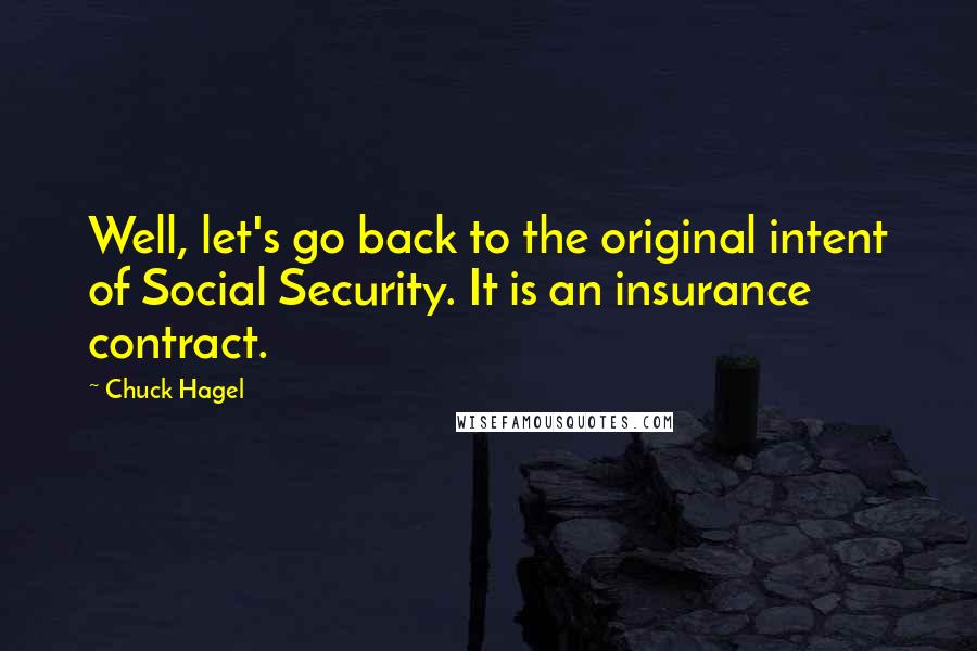 Chuck Hagel Quotes: Well, let's go back to the original intent of Social Security. It is an insurance contract.