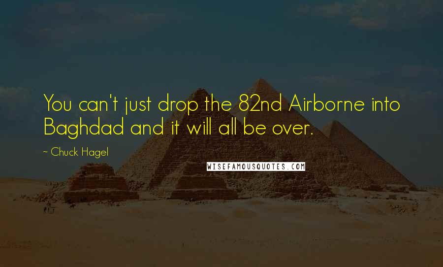 Chuck Hagel Quotes: You can't just drop the 82nd Airborne into Baghdad and it will all be over.