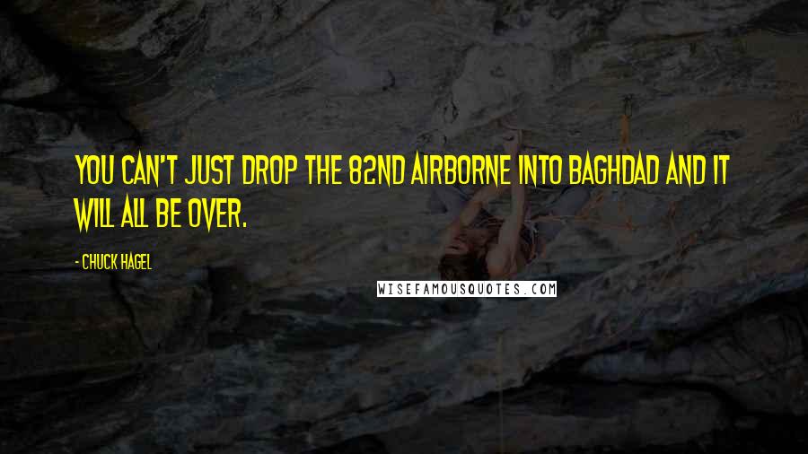 Chuck Hagel Quotes: You can't just drop the 82nd Airborne into Baghdad and it will all be over.