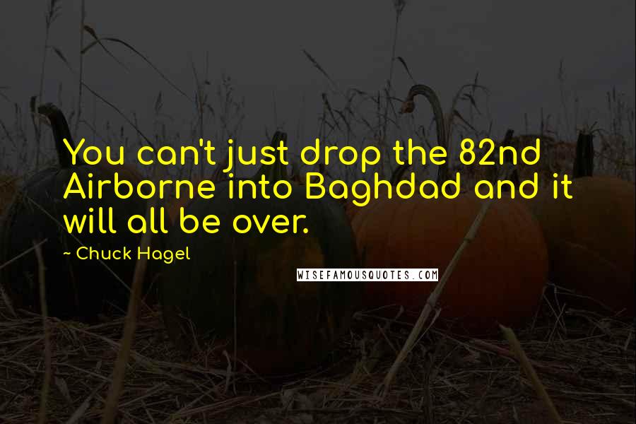 Chuck Hagel Quotes: You can't just drop the 82nd Airborne into Baghdad and it will all be over.