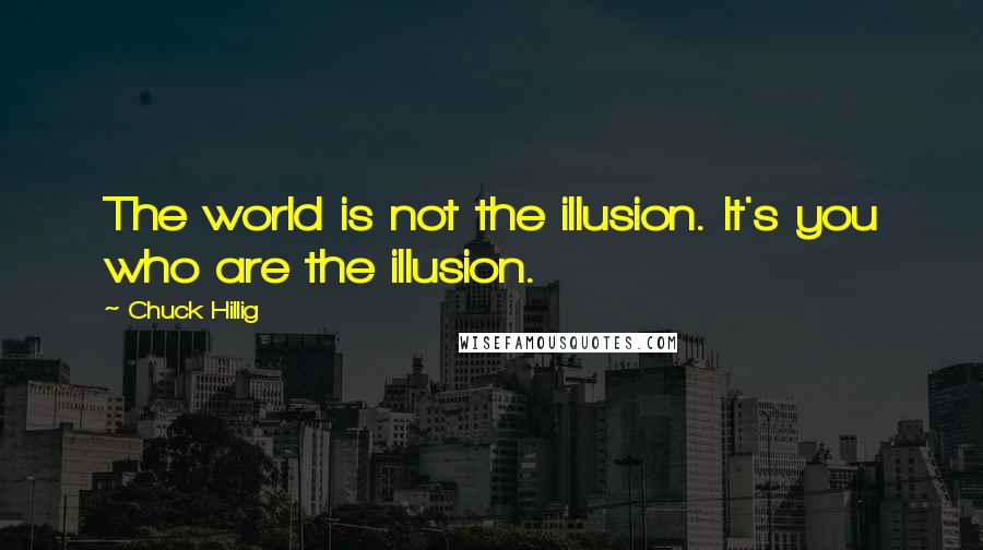 Chuck Hillig Quotes: The world is not the illusion. It's you who are the illusion.
