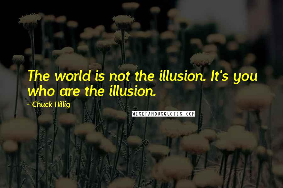 Chuck Hillig Quotes: The world is not the illusion. It's you who are the illusion.