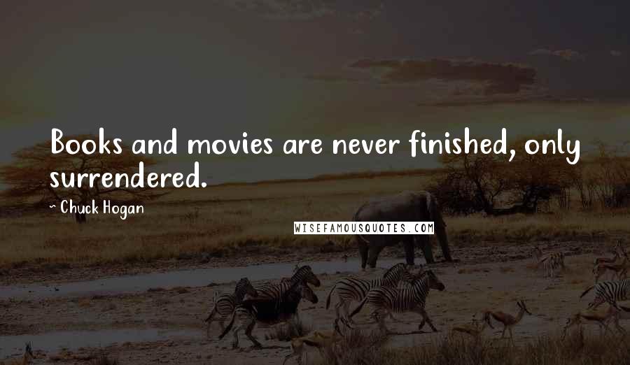 Chuck Hogan Quotes: Books and movies are never finished, only surrendered.