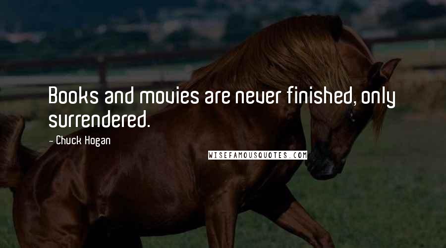 Chuck Hogan Quotes: Books and movies are never finished, only surrendered.