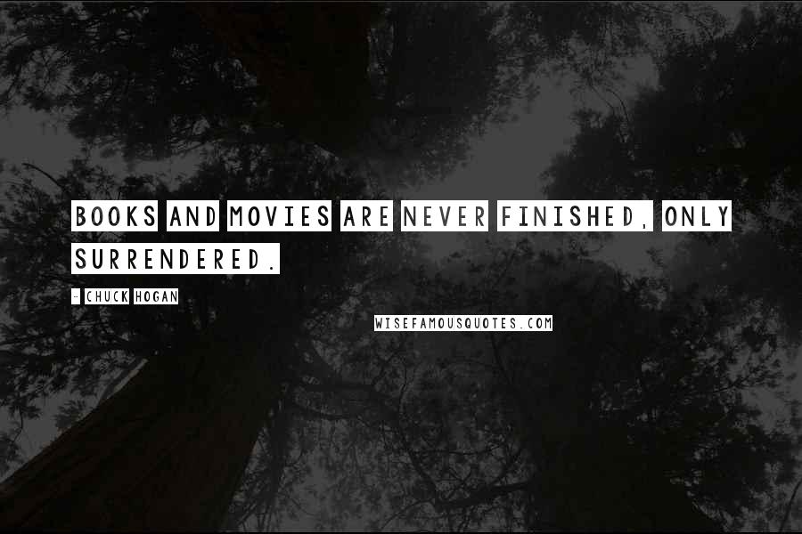 Chuck Hogan Quotes: Books and movies are never finished, only surrendered.