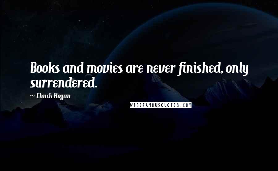 Chuck Hogan Quotes: Books and movies are never finished, only surrendered.