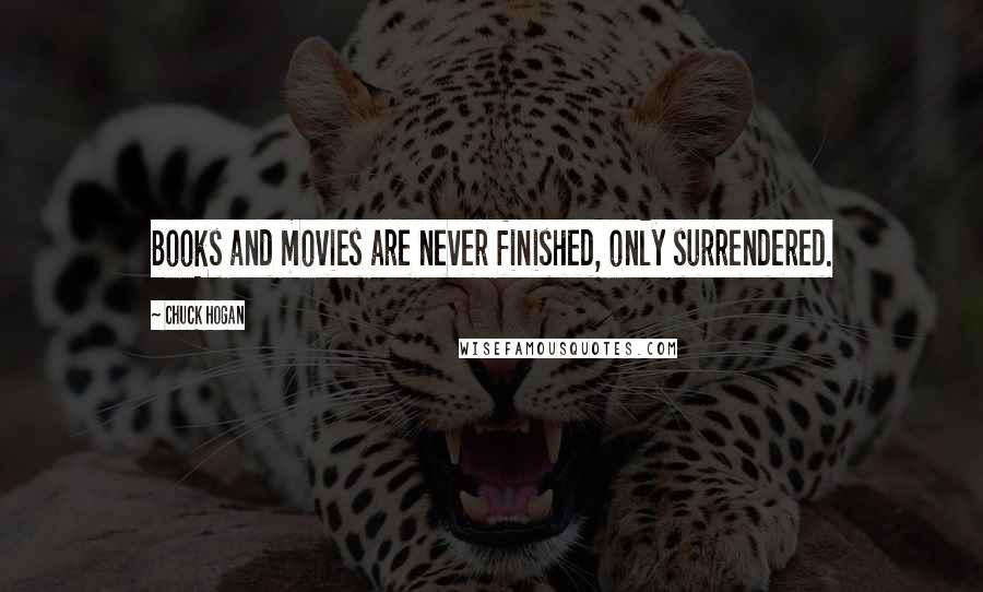 Chuck Hogan Quotes: Books and movies are never finished, only surrendered.