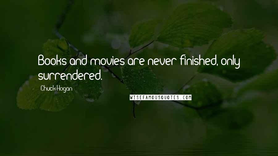 Chuck Hogan Quotes: Books and movies are never finished, only surrendered.