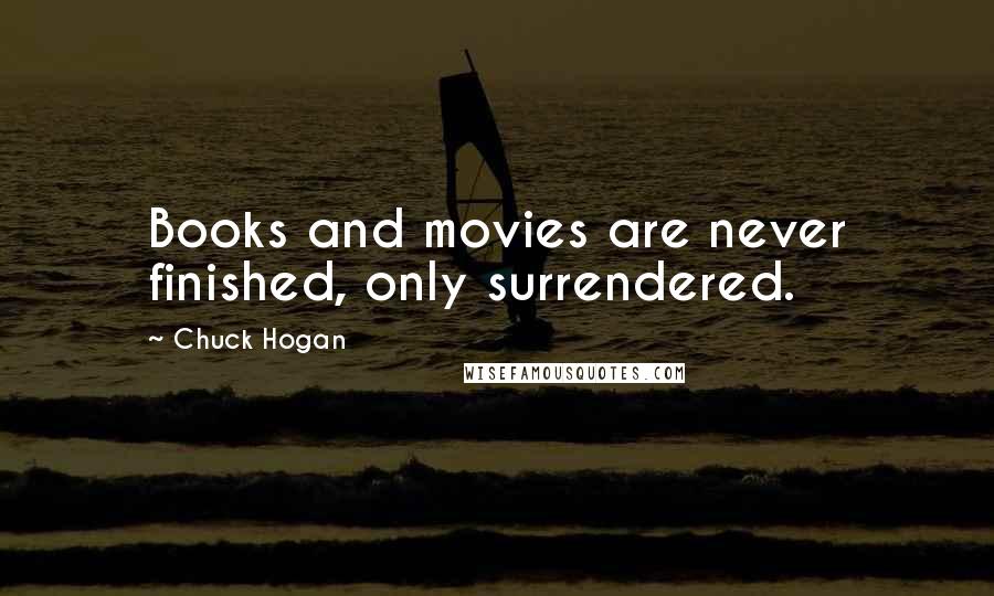 Chuck Hogan Quotes: Books and movies are never finished, only surrendered.