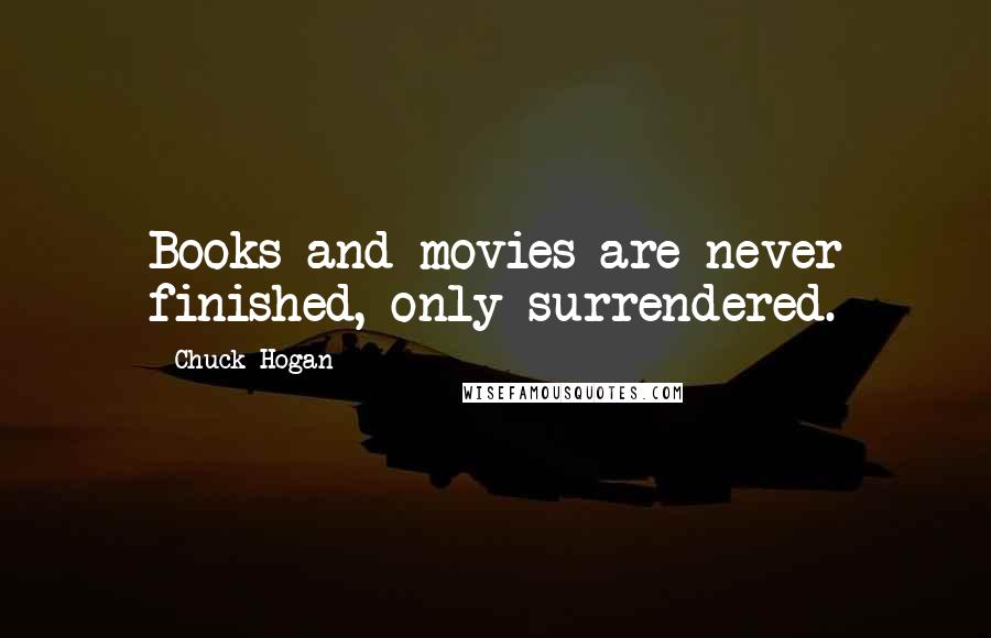 Chuck Hogan Quotes: Books and movies are never finished, only surrendered.