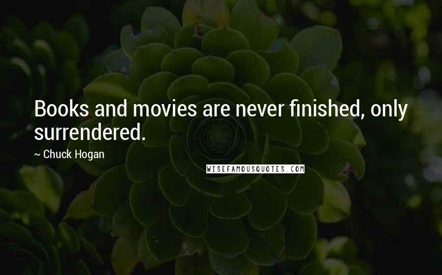 Chuck Hogan Quotes: Books and movies are never finished, only surrendered.