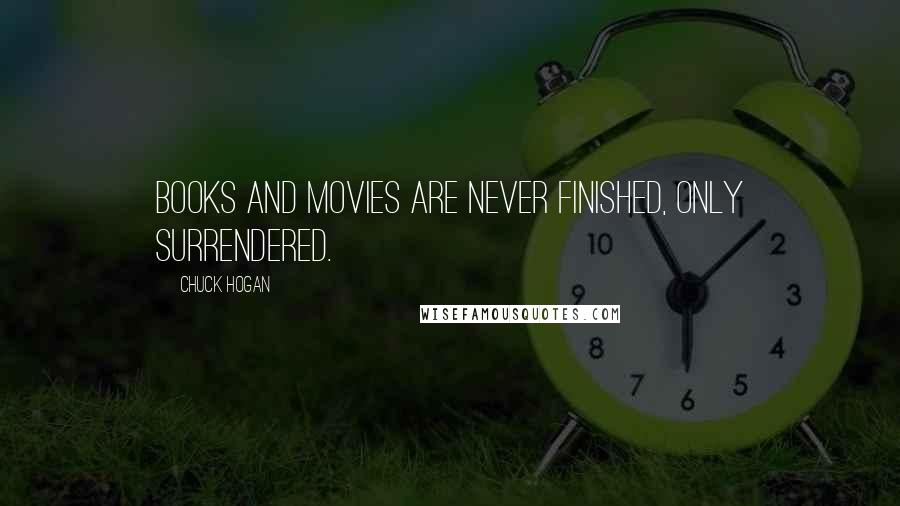 Chuck Hogan Quotes: Books and movies are never finished, only surrendered.