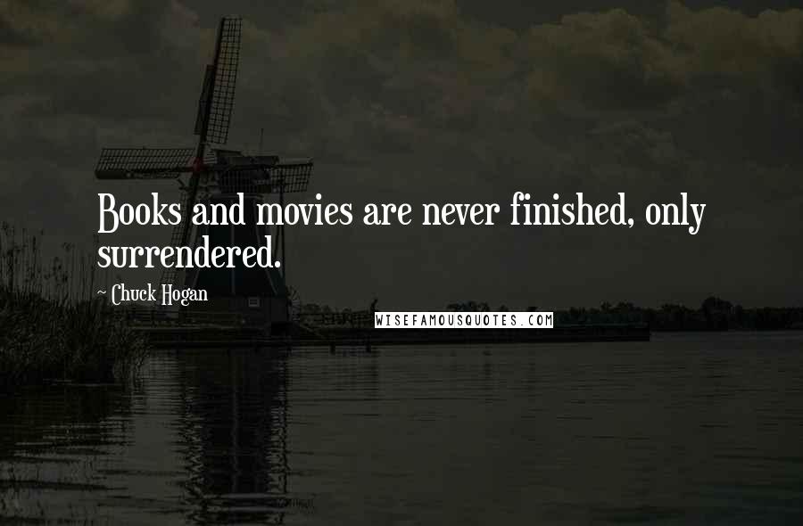 Chuck Hogan Quotes: Books and movies are never finished, only surrendered.