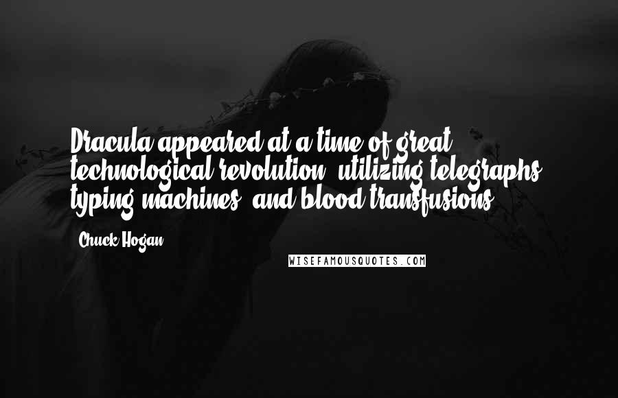 Chuck Hogan Quotes: Dracula appeared at a time of great technological revolution, utilizing telegraphs, typing machines, and blood transfusions.