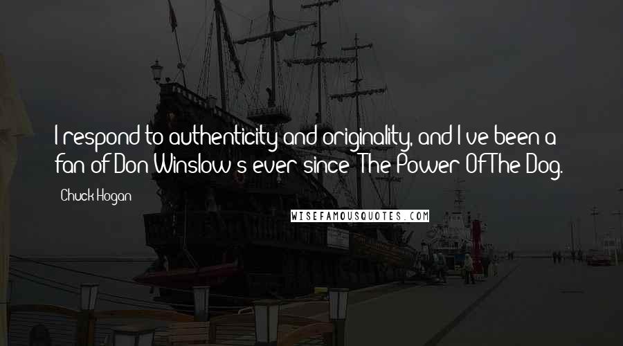 Chuck Hogan Quotes: I respond to authenticity and originality, and I've been a fan of Don Winslow's ever since 'The Power Of The Dog.'