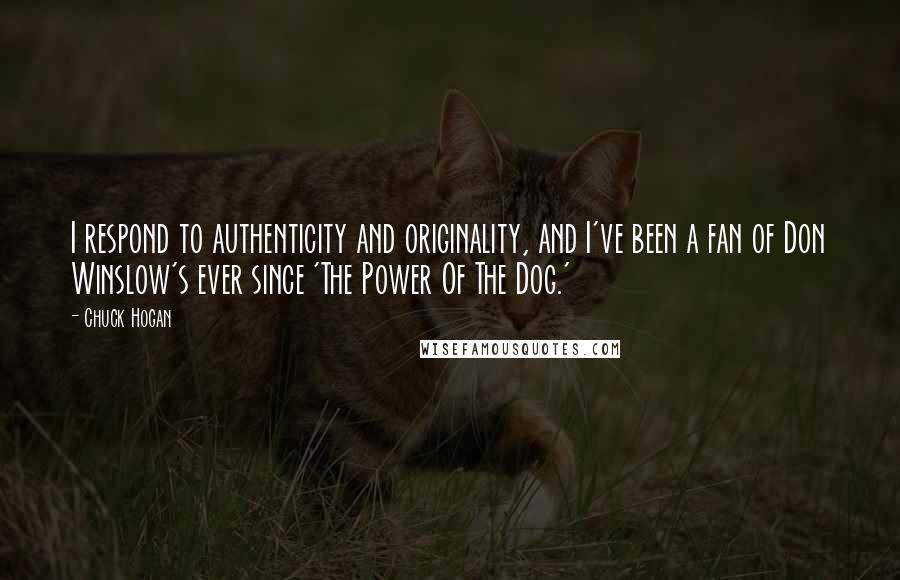 Chuck Hogan Quotes: I respond to authenticity and originality, and I've been a fan of Don Winslow's ever since 'The Power Of The Dog.'